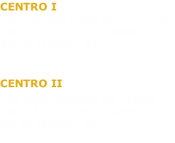 CENTRO I
Rua Cortines Laxe, nº 10 - Lojas
Cep.: 20090-020 - Centro
Rio de Janeiro - RJ

CENTRO II
Rua Dom Gerardo, 29 - Lojas
Cep.: 20090-030 - Centro
Rio de Janeiro - RJ

