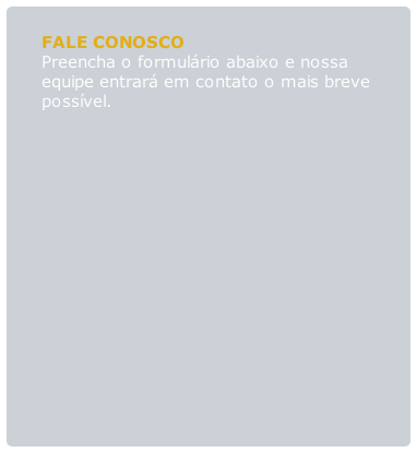 FALE CONOSCO
Preencha o formulário abaixo e nossa
equipe entrará em contato o mais breve 
possível.
